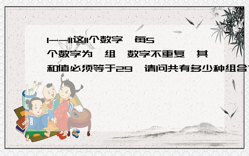 1--11这11个数字,每5个数字为一组,数字不重复,其和值必须等于29,请问共有多少种组合?