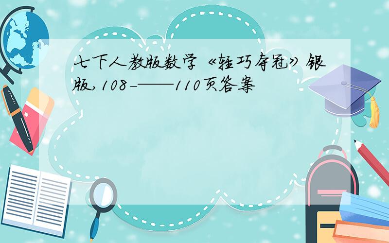 七下人教版数学《轻巧夺冠》银版,108-——110页答案