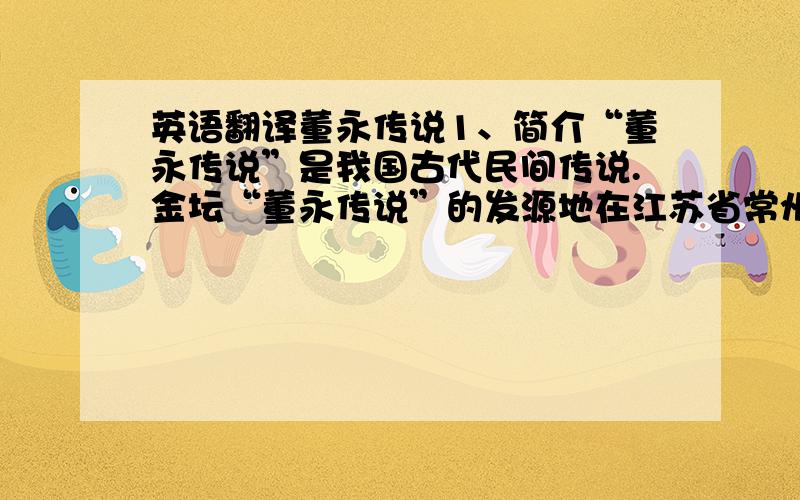 英语翻译董永传说1、简介“董永传说”是我国古代民间传说.金坛“董永传说”的发源地在江苏省常州金坛市直溪镇境内的董永村（原