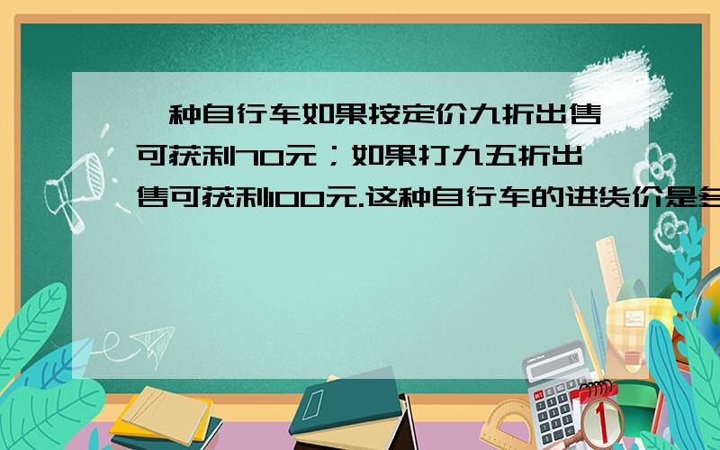 一种自行车如果按定价九折出售可获利70元；如果打九五折出售可获利100元.这种自行车的进货价是多少元