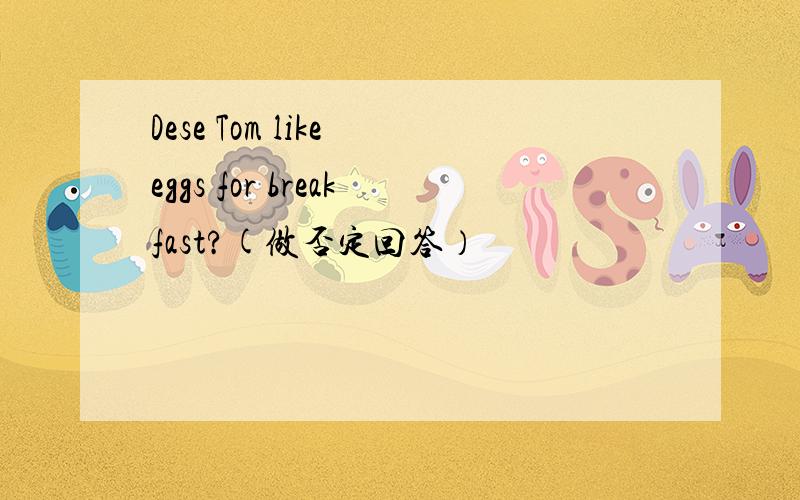 Dese Tom like eggs for breakfast?(做否定回答）