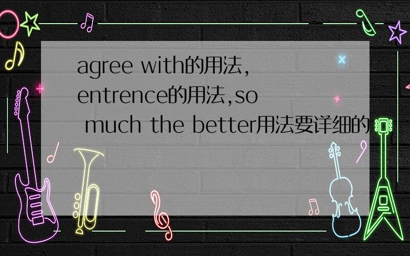 agree with的用法,entrence的用法,so much the better用法要详细的