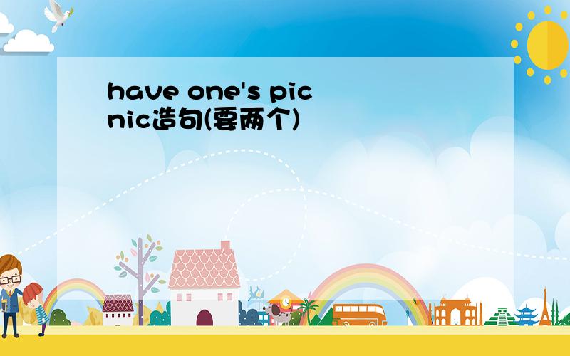 have one's picnic造句(要两个)