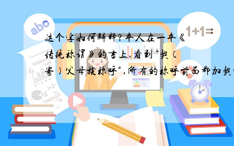 这个字如何解释?本人在一本《传统称谓》的书上,看到“契（寄）父母族称呼”,所有的称呼前面都加契字,如契祖父母、契兄弟姊妹