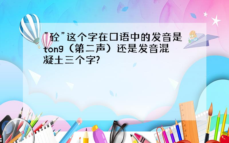 ”砼”这个字在口语中的发音是tong（第二声）还是发音混凝土三个字?