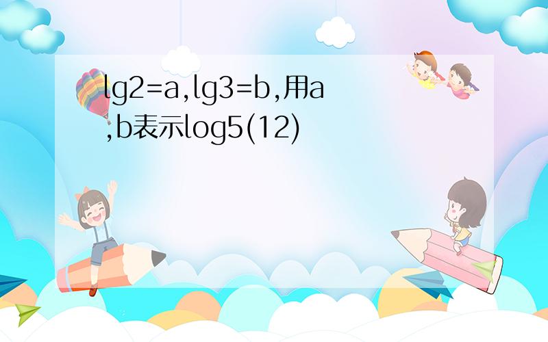 lg2=a,lg3=b,用a,b表示log5(12)