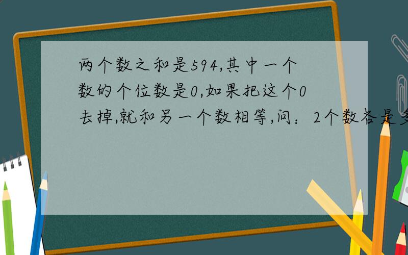 两个数之和是594,其中一个数的个位数是0,如果把这个0去掉,就和另一个数相等,问：2个数各是多少?