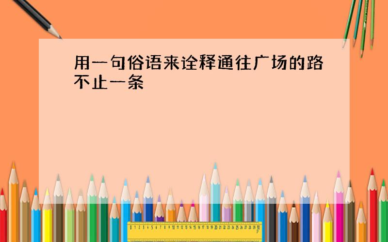 用一句俗语来诠释通往广场的路不止一条