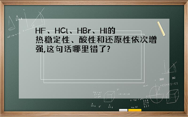 HF、HCl、HBr、HI的热稳定性、酸性和还原性依次增强,这句话哪里错了?