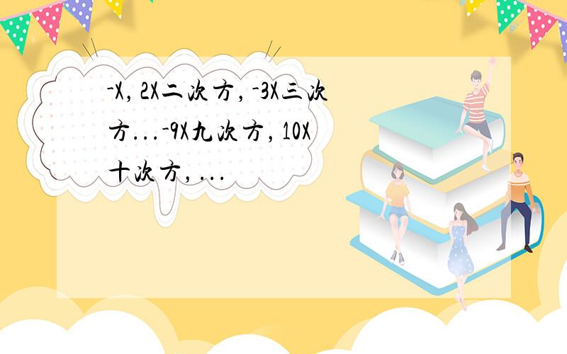 -X，2X二次方，-3X三次方...-9X九次方，10X十次方，...