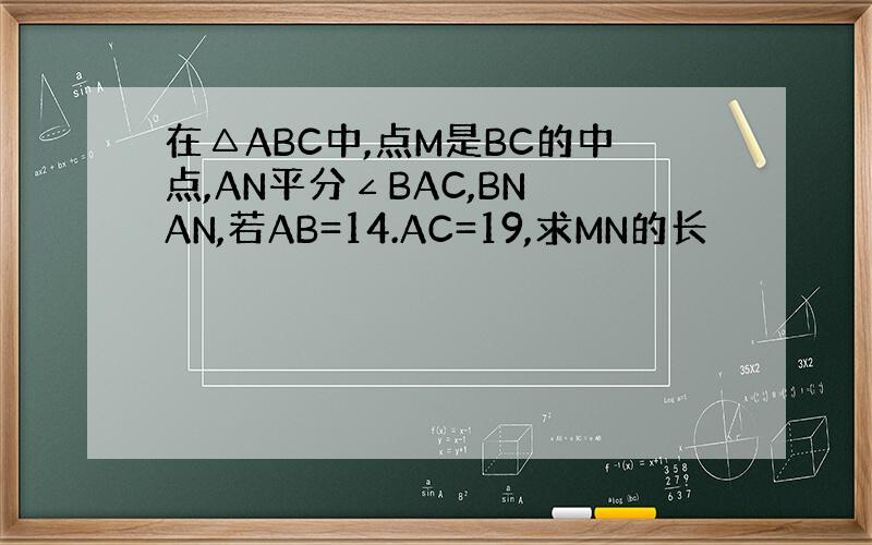 在△ABC中,点M是BC的中点,AN平分∠BAC,BN⊥AN,若AB=14.AC=19,求MN的长