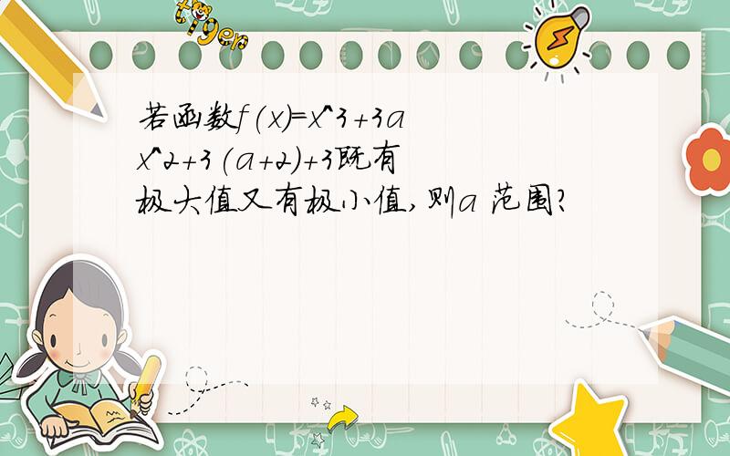 若函数f(x)=x^3+3ax^2+3(a+2)+3既有极大值又有极小值,则a 范围?