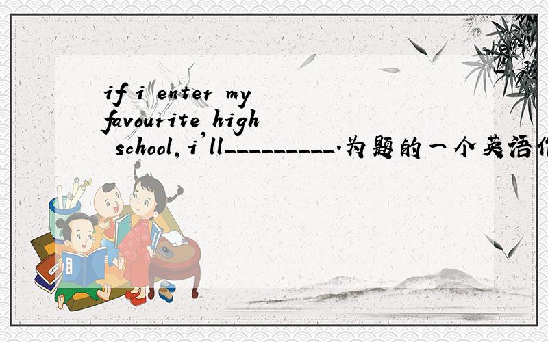 if i enter my favourite high school,i'll_________.为题的一个英语作文,