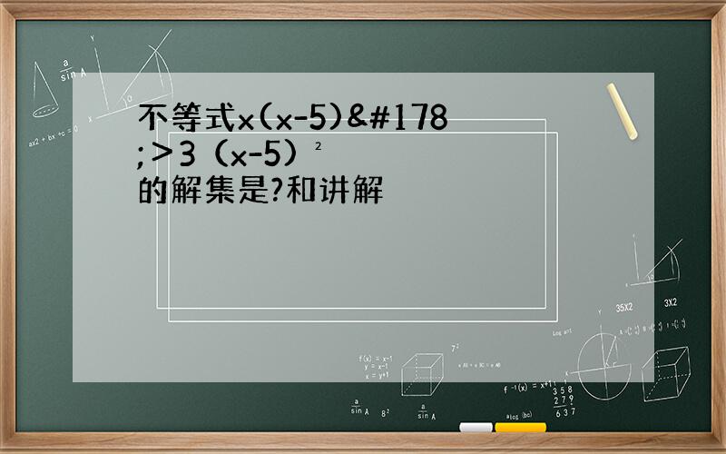 不等式x(x-5)²＞3（x-5)²的解集是?和讲解