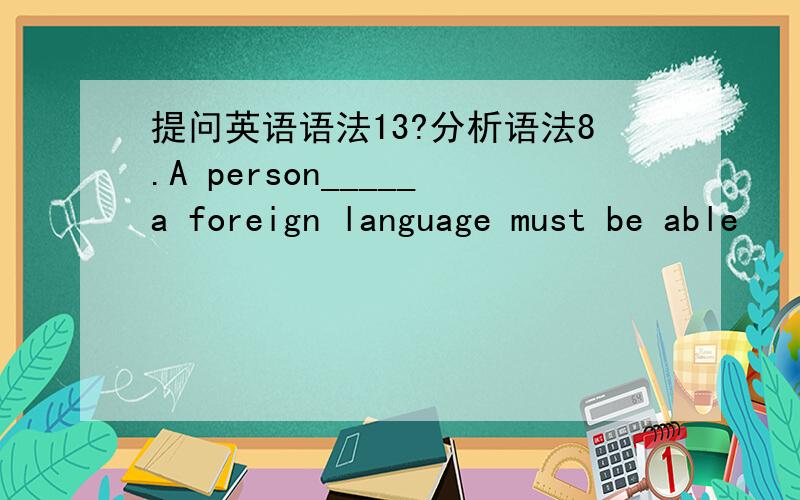 提问英语语法13?分析语法8.A person_____a foreign language must be able