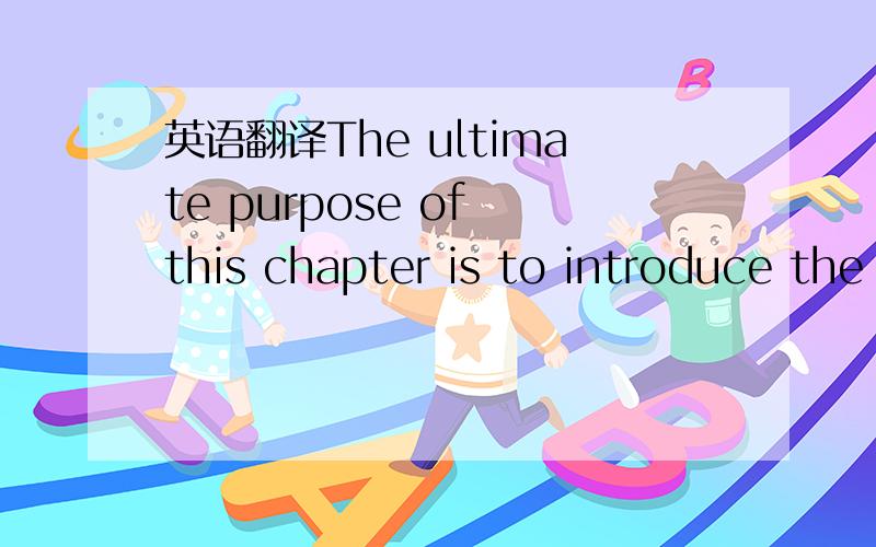 英语翻译The ultimate purpose of this chapter is to introduce the