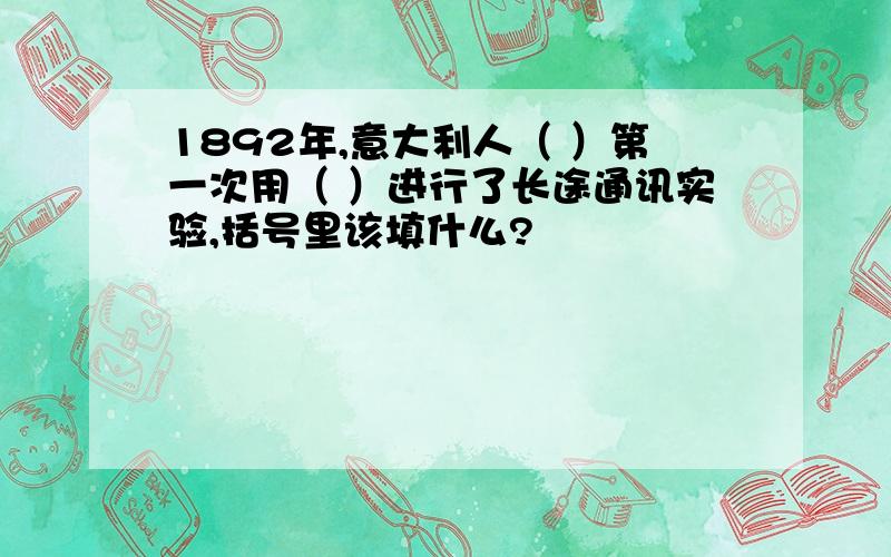 1892年,意大利人（ ）第一次用（ ）进行了长途通讯实验,括号里该填什么?