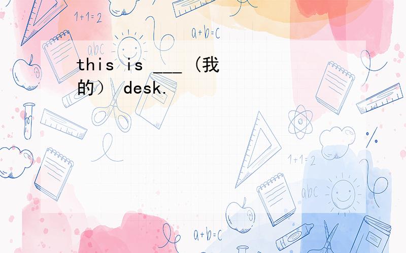 this is ___ (我的） desk.