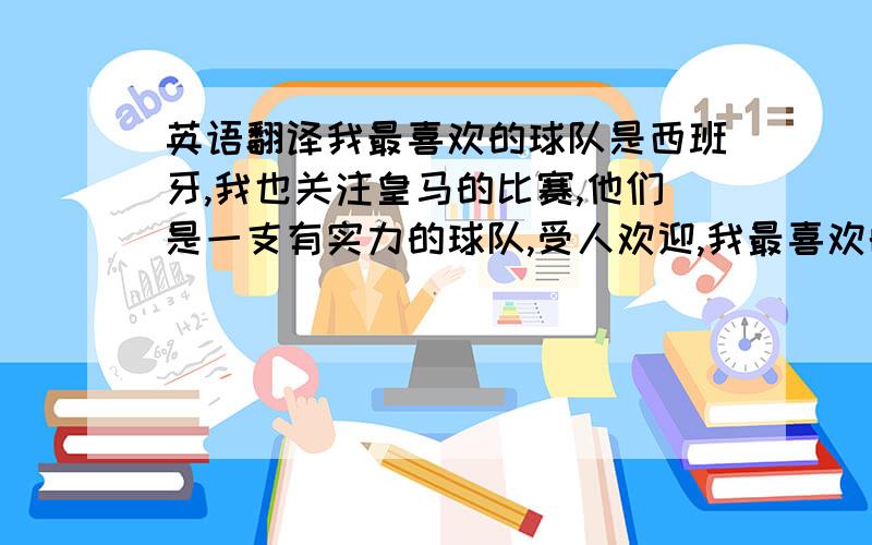 英语翻译我最喜欢的球队是西班牙,我也关注皇马的比赛,他们是一支有实力的球队,受人欢迎,我最喜欢的球员是卡卡.虽然这次在1