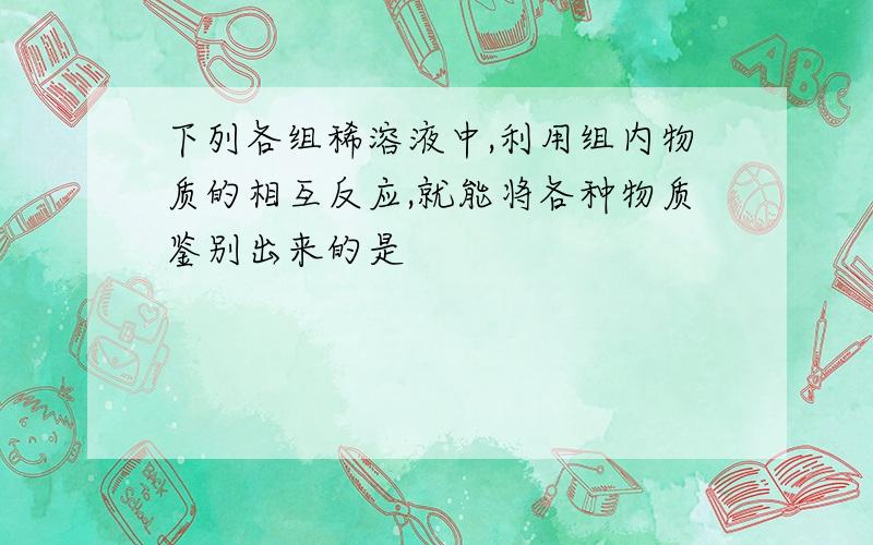 下列各组稀溶液中,利用组内物质的相互反应,就能将各种物质鉴别出来的是