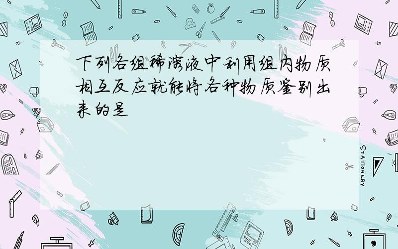 下列各组稀溶液中利用组内物质相互反应就能将各种物质鉴别出来的是