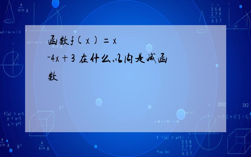 函数f(x)=x²-4x+3 在什么以内是减函数