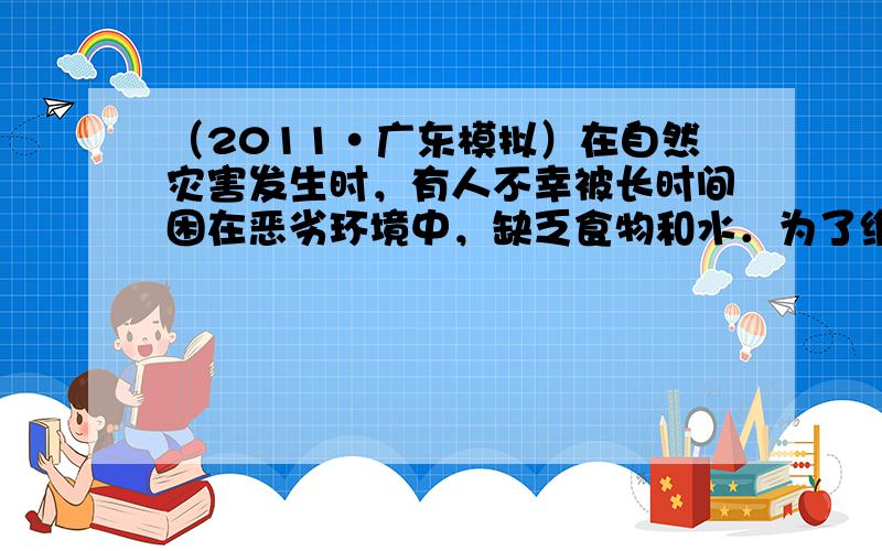 （2011•广东模拟）在自然灾害发生时，有人不幸被长时间困在恶劣环境中，缺乏食物和水．为了维持内环境的相对稳定，机体进行