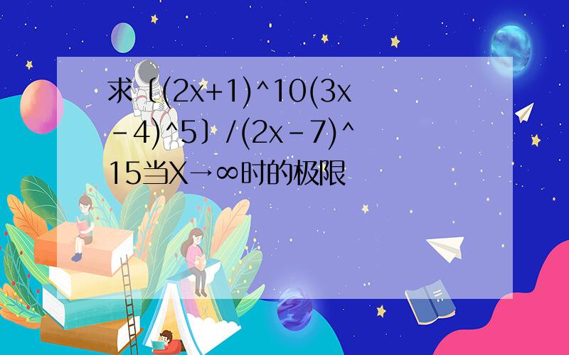 求〔(2x+1)^10(3x-4)^5〕/(2x-7)^15当X→∞时的极限