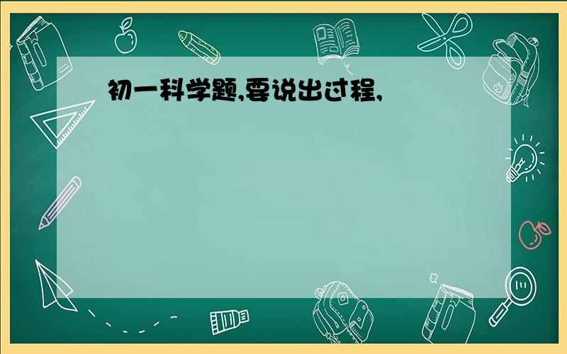 初一科学题,要说出过程,