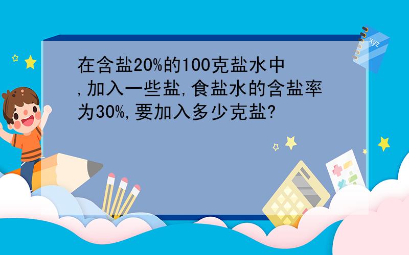 在含盐20%的100克盐水中,加入一些盐,食盐水的含盐率为30%,要加入多少克盐?