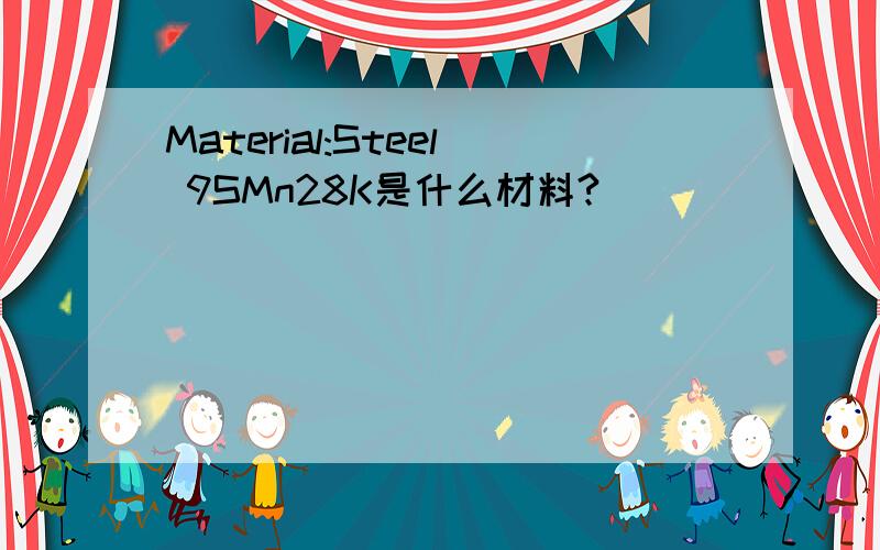 Material:Steel 9SMn28K是什么材料?