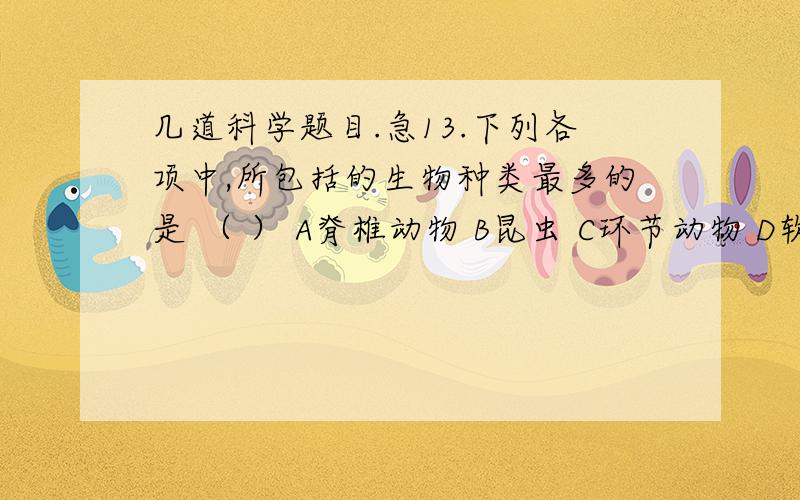 几道科学题目.急13.下列各项中,所包括的生物种类最多的是 （ ） A脊椎动物 B昆虫 C环节动物 D软体动物14.草履