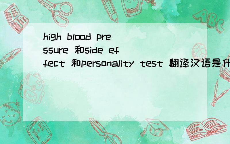 high blood pressure 和side effect 和personality test 翻译汉语是什么?