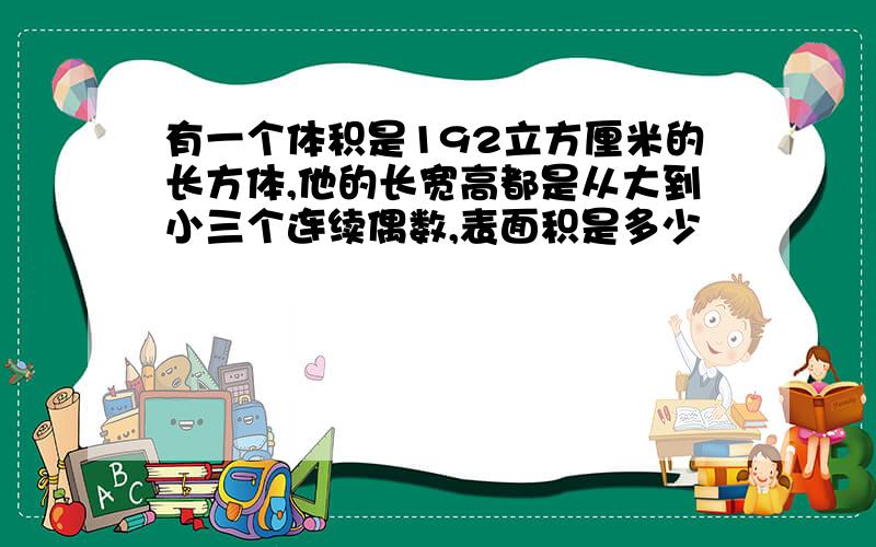 有一个体积是192立方厘米的长方体,他的长宽高都是从大到小三个连续偶数,表面积是多少