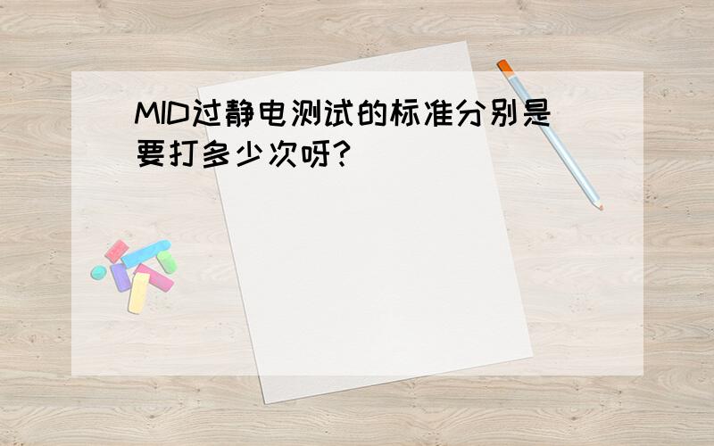 MID过静电测试的标准分别是要打多少次呀?