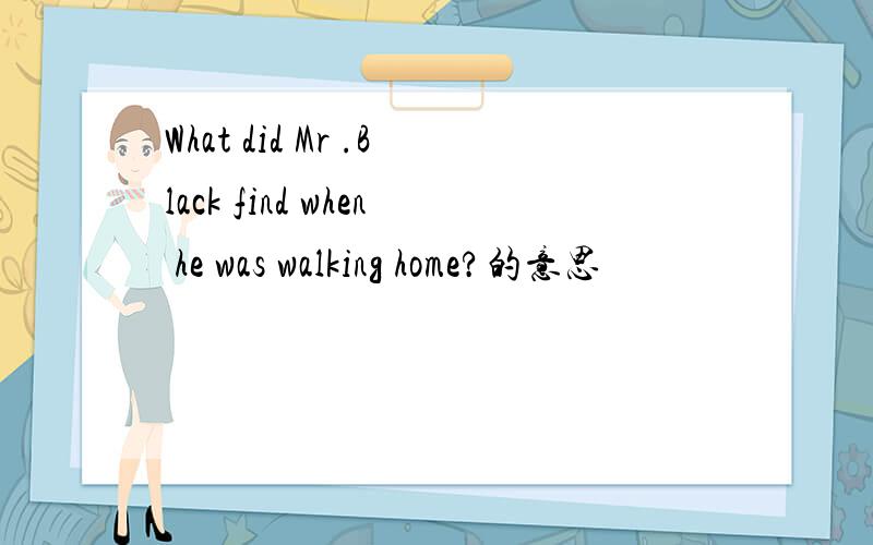 What did Mr .Black find when he was walking home?的意思