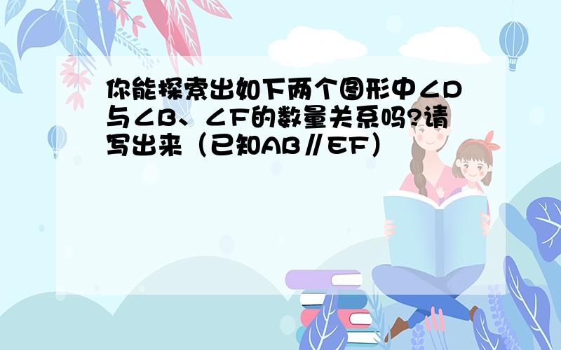 你能探索出如下两个图形中∠D与∠B、∠F的数量关系吗?请写出来（已知AB∥EF）