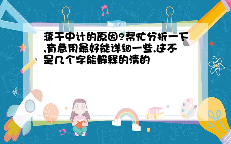 蒋干中计的原因?帮忙分析一下,有急用最好能详细一些,这不是几个字能解释的清的