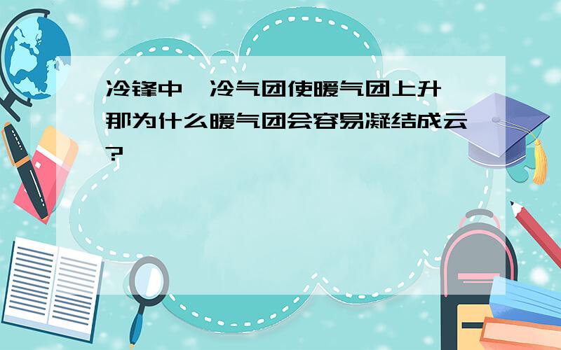 冷锋中,冷气团使暖气团上升,那为什么暖气团会容易凝结成云?