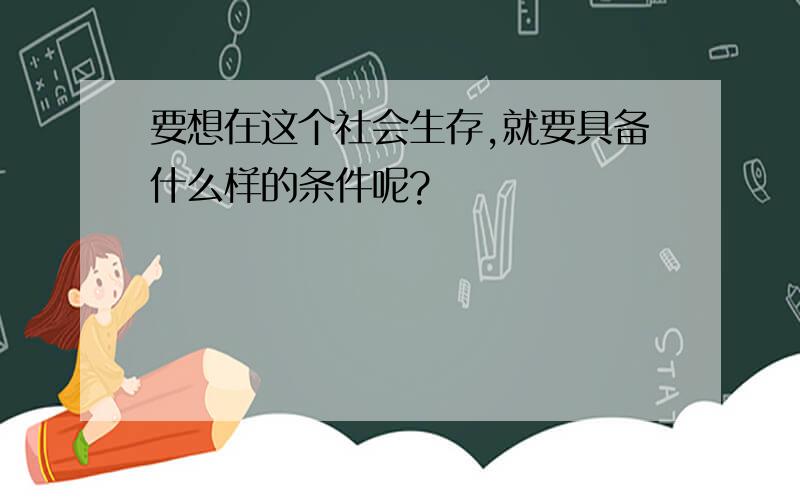 要想在这个社会生存,就要具备什么样的条件呢?