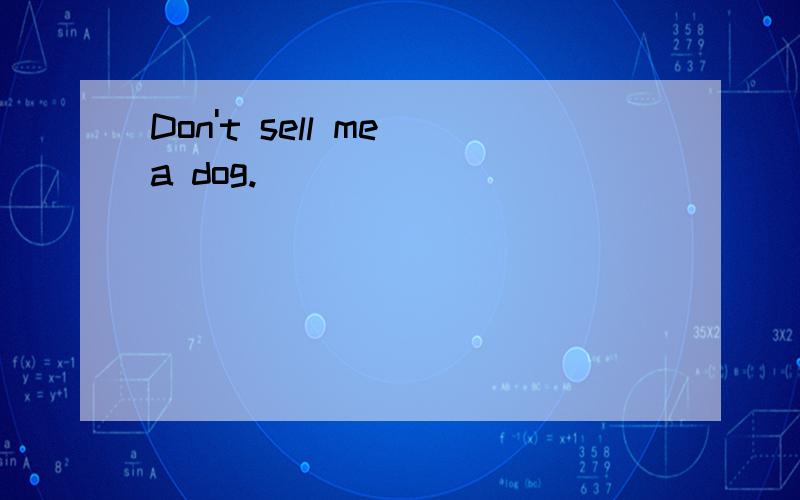 Don't sell me a dog.