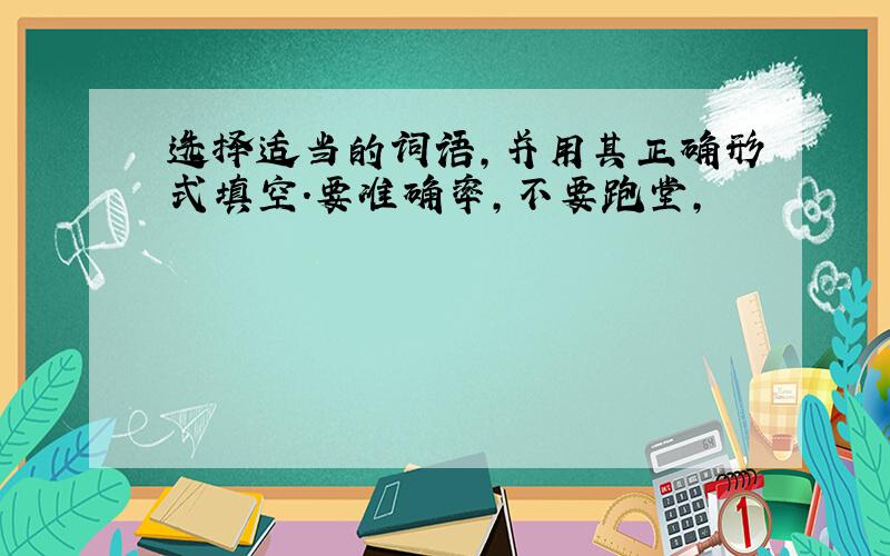 选择适当的词语,并用其正确形式填空.要准确率,不要跑堂,