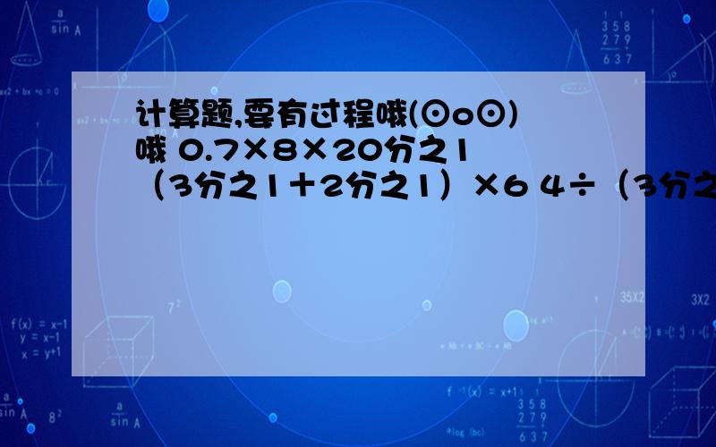 计算题,要有过程哦(⊙o⊙)哦 0.7×8×20分之1 （3分之1＋2分之1）×6 4÷（3分之1