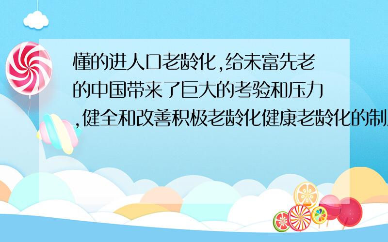 懂的进人口老龄化,给未富先老的中国带来了巨大的考验和压力,健全和改善积极老龄化健康老龄化的制度和服体系刻不容缓.