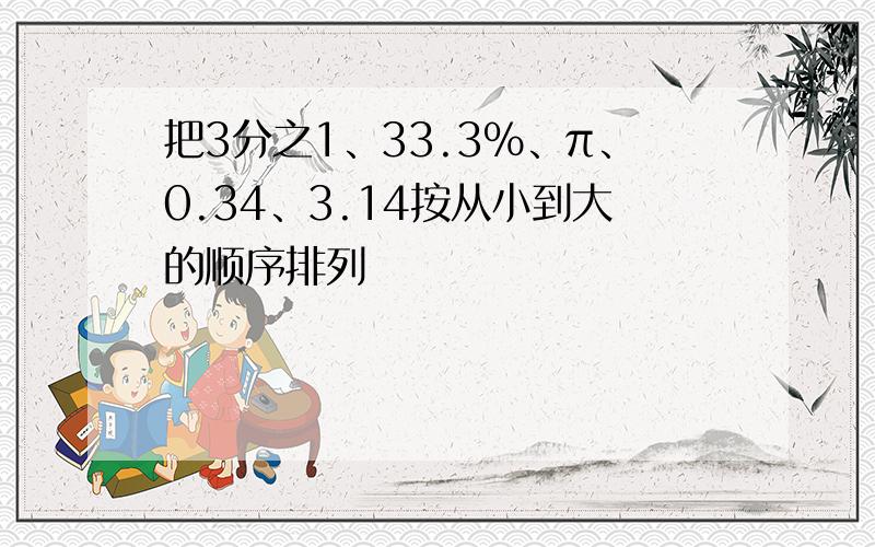 把3分之1、33.3%、π、0.34、3.14按从小到大的顺序排列