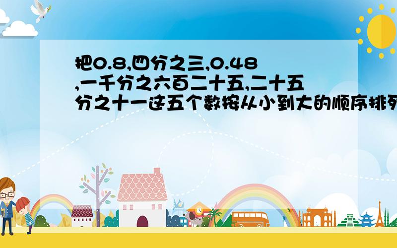 把0.8,四分之三,0.48,一千分之六百二十五,二十五分之十一这五个数按从小到大的顺序排列起来:（）