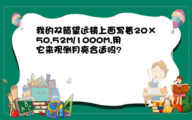 我的双筒望远镜上面写着20×50,52M/1000M,用它来观测月亮合适吗?