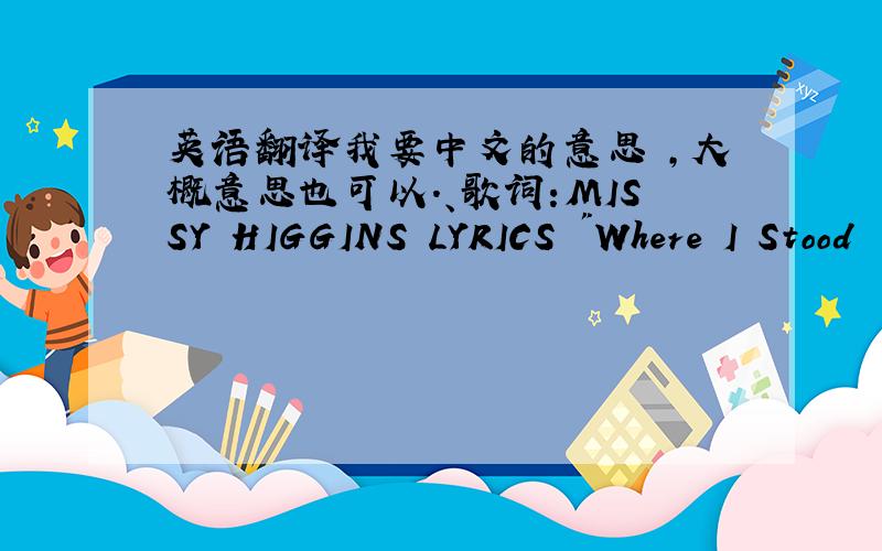 英语翻译我要中文的意思 ,大概意思也可以.、歌词:MISSY HIGGINS LYRICS 