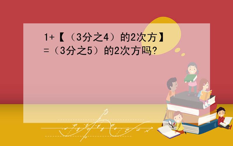 1+【（3分之4）的2次方】=（3分之5）的2次方吗?