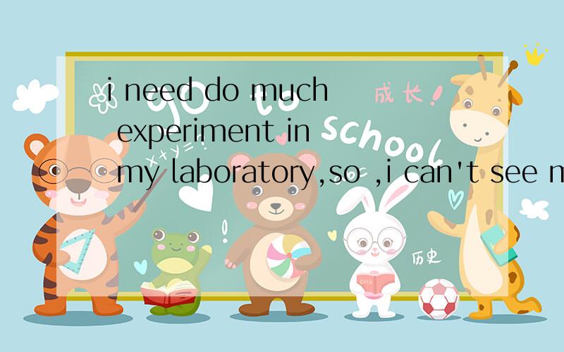 i need do much experiment in my laboratory,so ,i can't see m